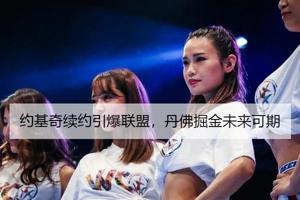 约基奇续约引爆联盟，丹佛掘金未来可期