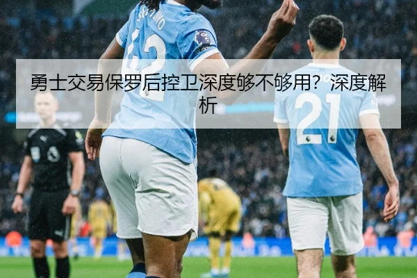 勇士交易保罗后控卫深度够不够用？深度解析